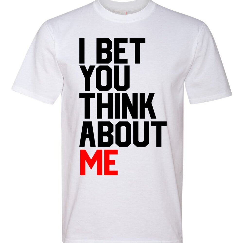 I Bet You Think About Me Text Graphic Fashion Premium Ringspun Tee Shirt